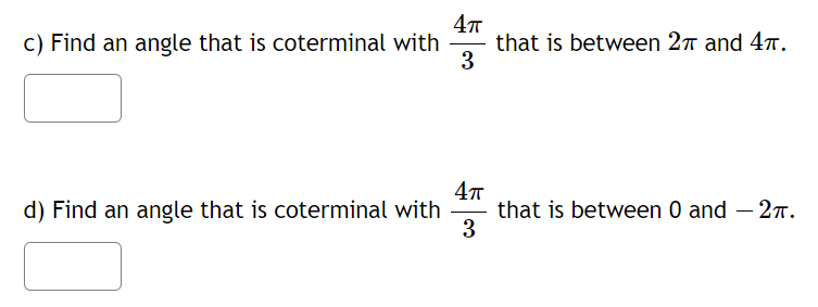 c) Find an angle that is coterminal with
that is between 27 and 4T.
3
47
that is between 0 and – 2r.
3
d) Find an angle that is coterminal with
