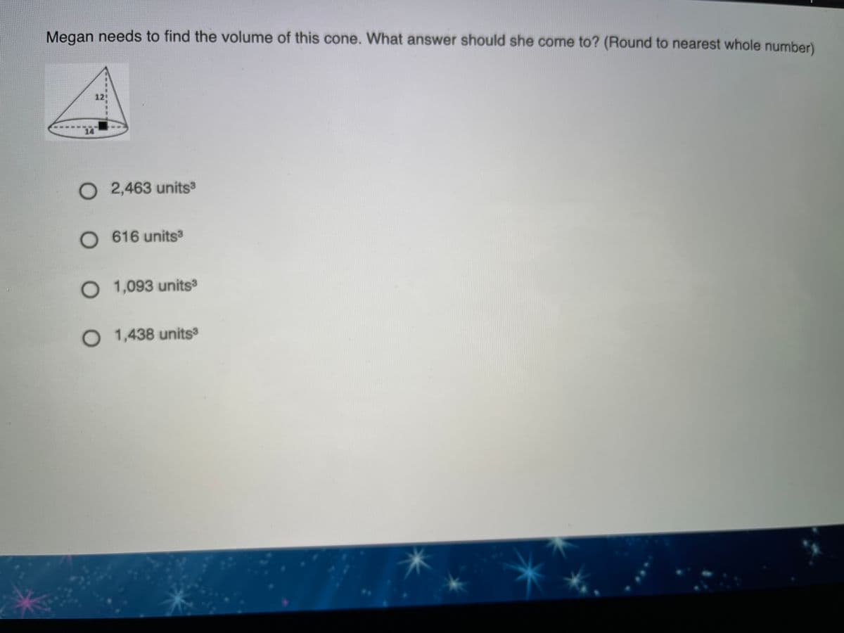 Megan needs to find the volume of this cone. What answer should she come to? (Round to nearest whole number)
O 2,463 units
O 616 units3
O 1,093 units
O 1,438 units
