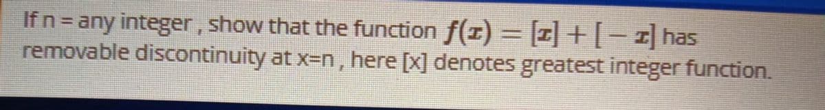 If n = any integer, show that the function f(z) = [1] + [-2] has
removable discontinuity at x=n, here [x] denotes greatest integer function.
