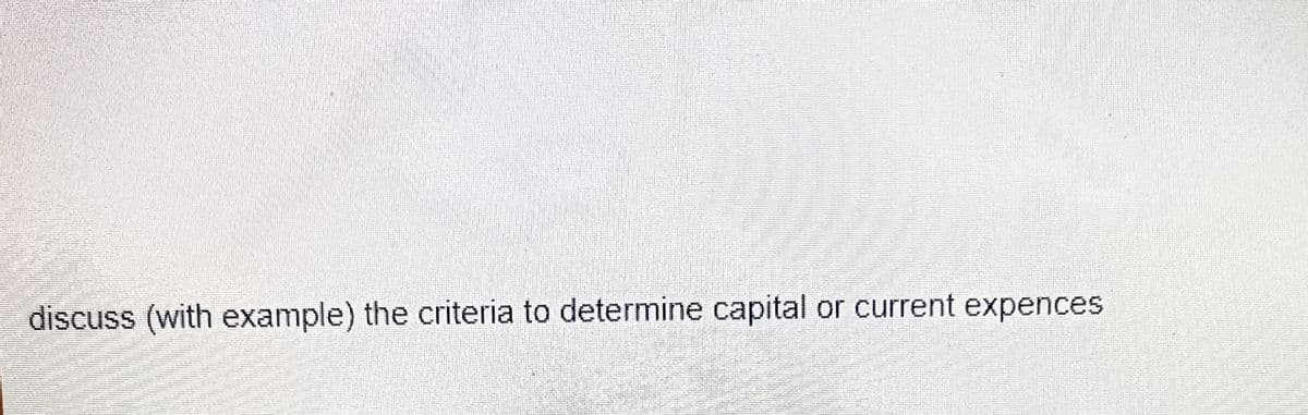 discuss (with example) the criteria to determine capital or current expences