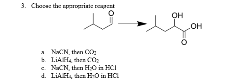3. Choose the appropriate reagent
OH
HO
a. NaCN, then CO2
b. LIAIH4, then CO2
c. NACN, then H2O in HC1
d. LIAIH4, then H2O in HC1
