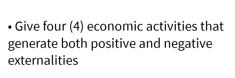 Give four (4) economic activities that
generate both positive and negative
externalities
●
