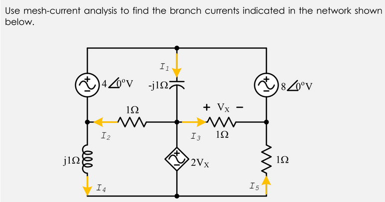 Use mesh-current analysis to find the branch currents indicated in the network shown
below.
I1
)40°v jlQ7
+ Vx
1Ω
1Ω
I2
I3
1Ω
2Vx
jin
I5
I4
ell
