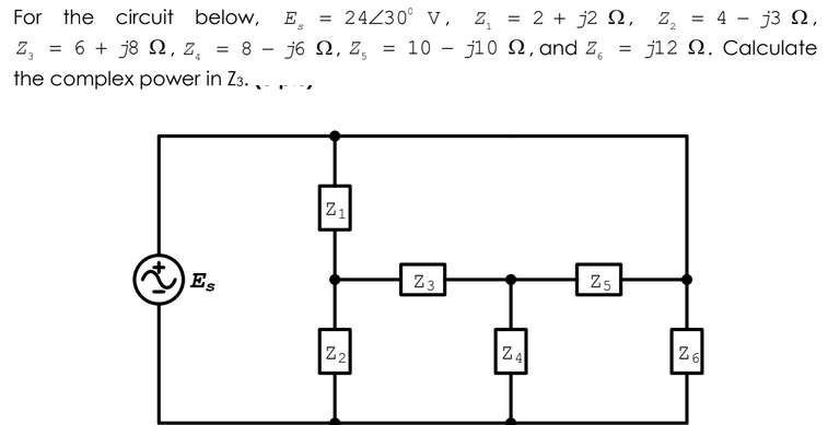 = 24230° v,
= 2 + j2 N, z,
= 4
33 Ω.
For the circuit below,
E.
= 10
j10 N, and Z,
j12 N. Calculate
6 + j8 2, 2,
8 - j6 N, Z,
z,
the complex power in Z3. ,- .,
21
Z3
Z5
Es
22
Z4
Z6
