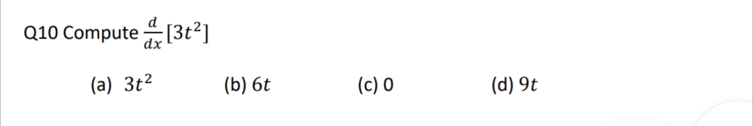 Q10 Compute [3t²]
dx
(a) 3t²
(b) 6t
(c) 0
(d) 9t
