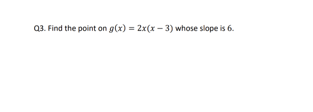 Q3. Find the point on g(x) = 2x(x − 3) whose slope is 6.
-