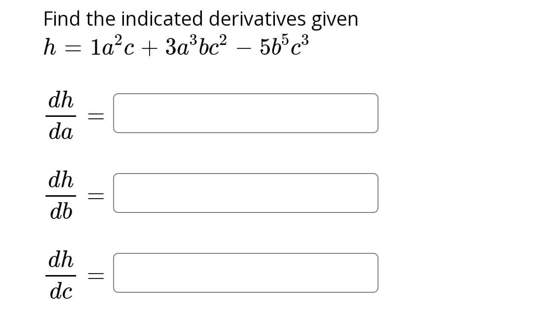 Find the indicated derivatives given
h 1a²c + 3a³bc²
=
565c3
dh
da
dh
db
dh
dc
=
=
=