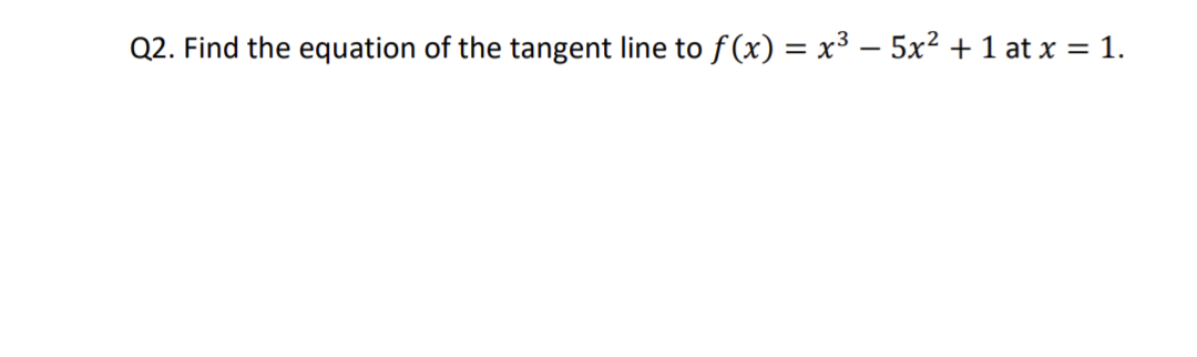 Q2. Find the equation of the tangent line to f(x) = x³ − 5x² + 1 at x = 1.
-