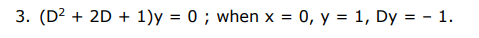3. (D2 + 2D + 1)y = 0 ; when x = 0, y = 1, Dy = - 1.
%3D
