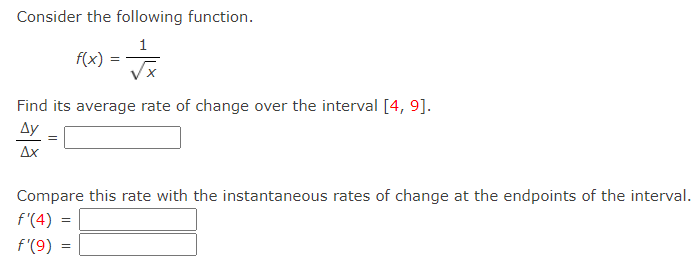 Consider the following function.
1
f(x) :
X.
Find its average rate of change over the interval [4, 9].
Ду
Ax
Compare this rate with the instantaneous rates of change at the endpoints of the interval.
f'(4)
f'(9) =
