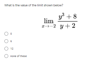 What is the value of the limit shown below?
y3 + 8
lim
x→-2 y + 2
6
O 12
none of these
