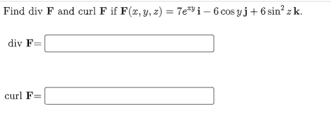 Find div F and curl F if F(x, y, z) = 7e*" i – 6 cos yj+ 6 sin? z k.
div F=
curl F=
