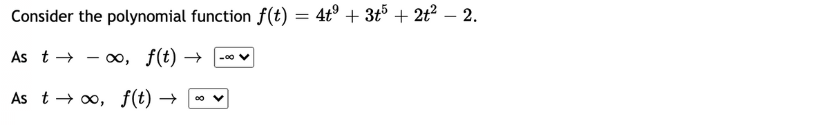 Consider the polynomial function f(t) = 4t° + 3t5 + 2t? – 2.
As t →
0, f(t) →
-00 V
As t → o, f(t) →
00
