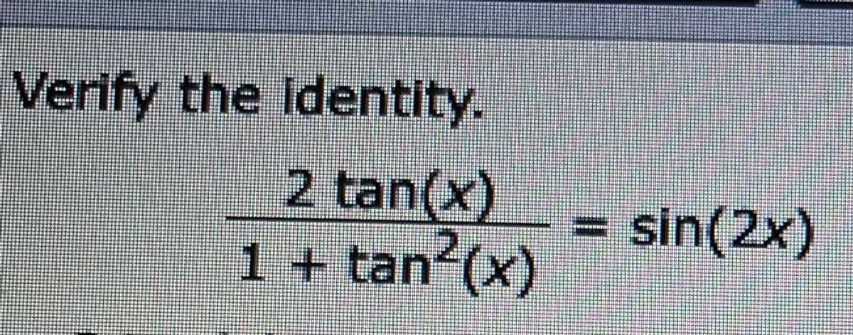 Verify the Identity.
2 tan(x)
1+ tan (x)
sin(2x)
