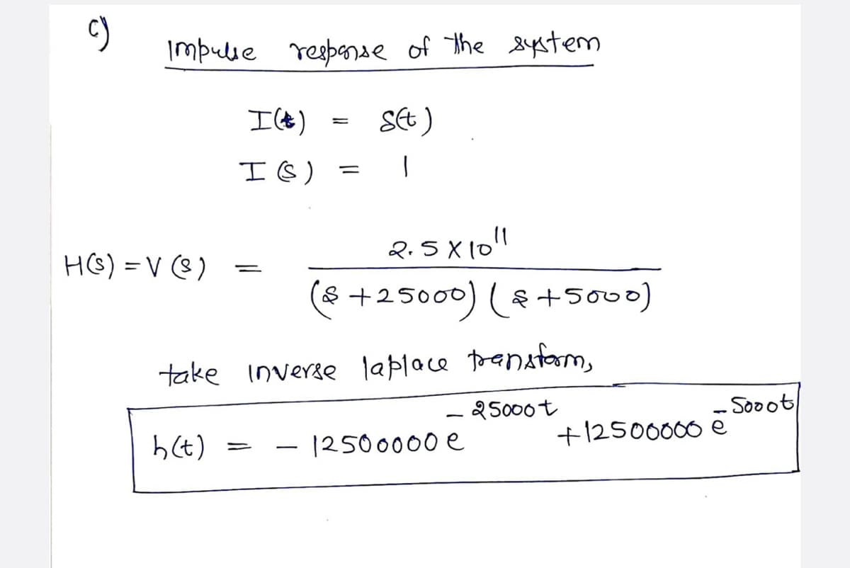 Impulie resbenae of the sstem
St)
(9エ
HG) = V (8 )
2.5 X10"
(& 00) (+5000)
+250
take inverse laploce trana
- Sooot
+12500000 e
25000t
h(t)
1250 0000 e
