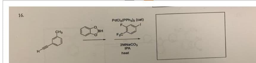 16.
CH₂
BH
PdCl₂(PPh₂)2 (cat)
F3C
2MNaCO₂
IPA
heat