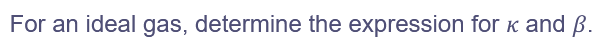 For an ideal gas, determine the expression for K and ß.
