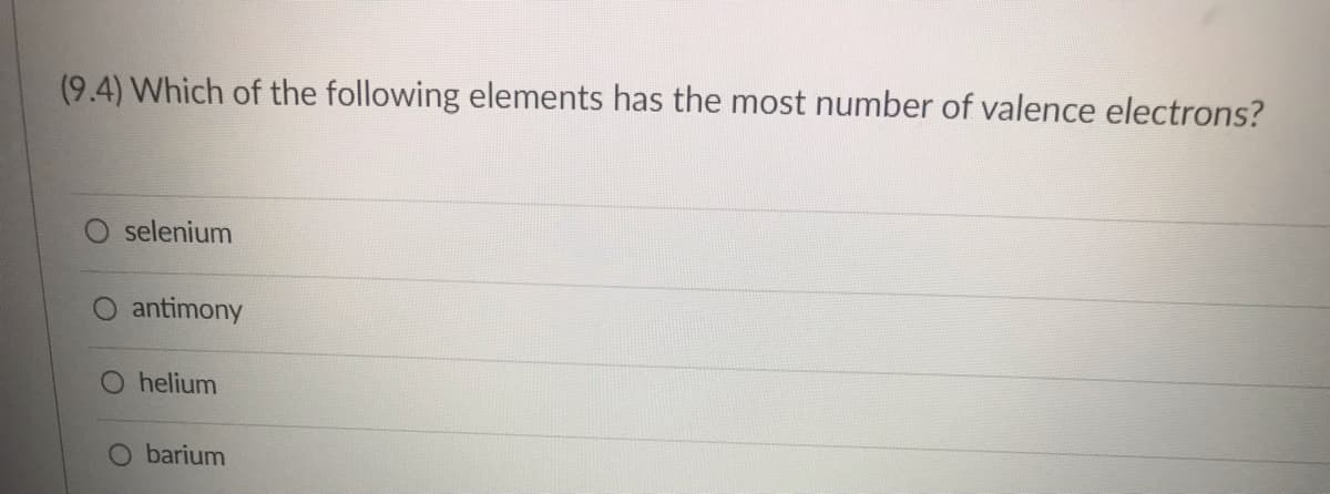 (9.4) Which of the following elements has the most number of valence electrons?
selenium
O antimony
helium
O barium