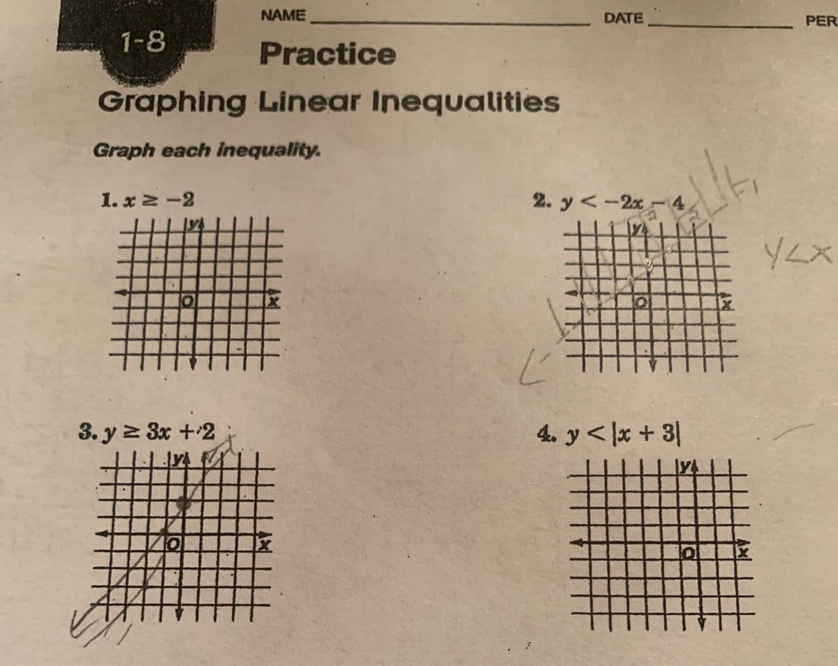 1-8
Practice
Graphing Linear Inequalities
Graph each inequality.
1.x ≥-2
+
NAME
3. y ≥ 3x + 2
DATE
2. y< -2x4
Ľ
4. y < x + 3/
Z
PER
YLX