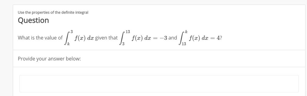 Use the properties of the definite integral
Question
13
f(x) dx given that
What is the value of
f(x) dx
:= -3 and
f(x) dx = 4?
Provide your answer below:
