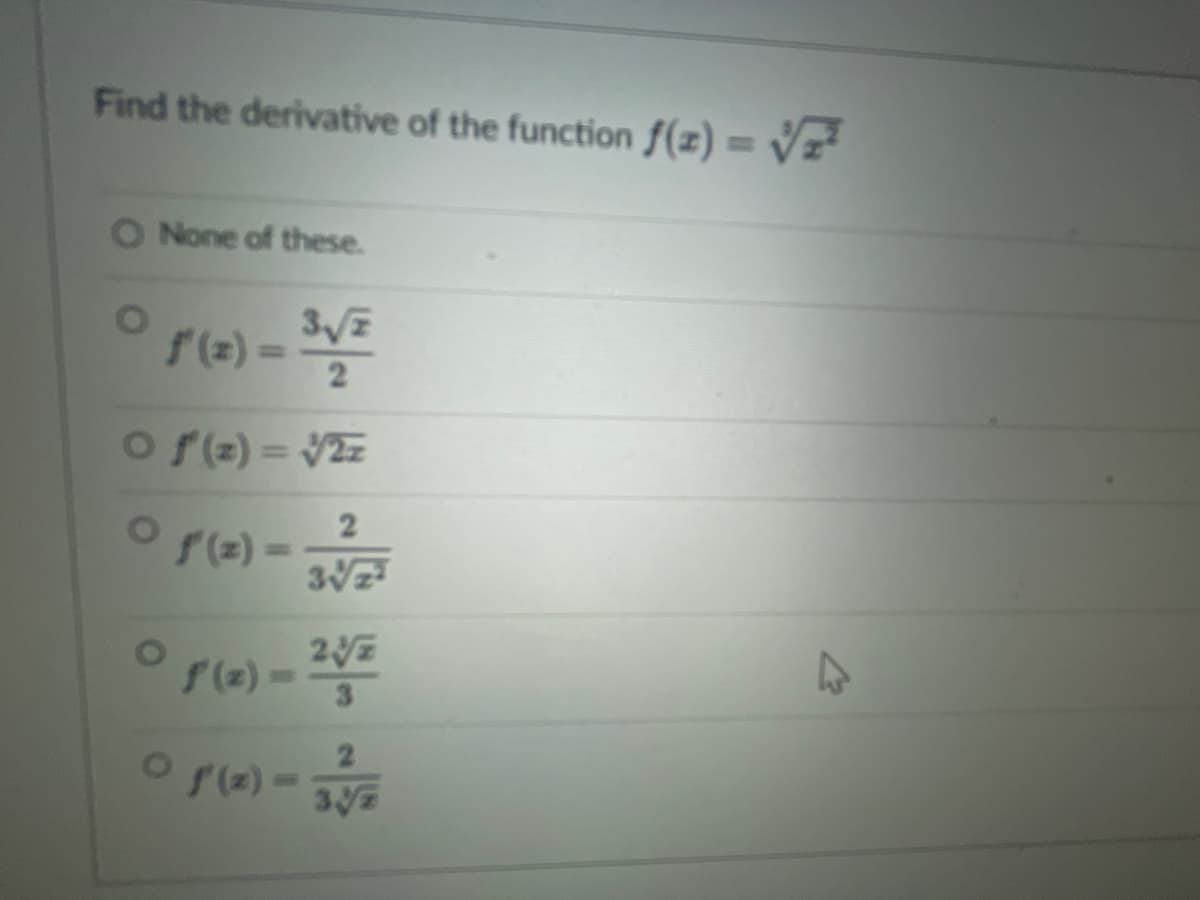 Find the derivative of the function f(z)=√7²
None of these.
f' (z) — ³√²
Of(z) = √2z
2
3√√/z²
f(z) =
O f (2) - 23/2
3
○ f (x) -
-3√2