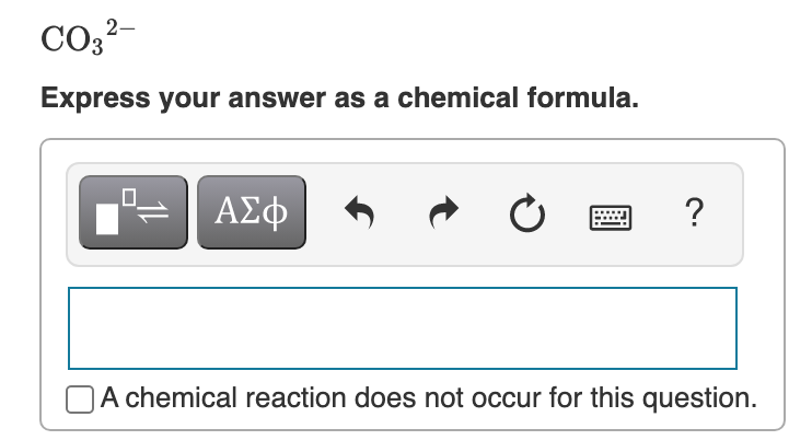 2-
CO3
Express your answer as a chemical formula.
?
DA chemical reaction does not occur for this question.
