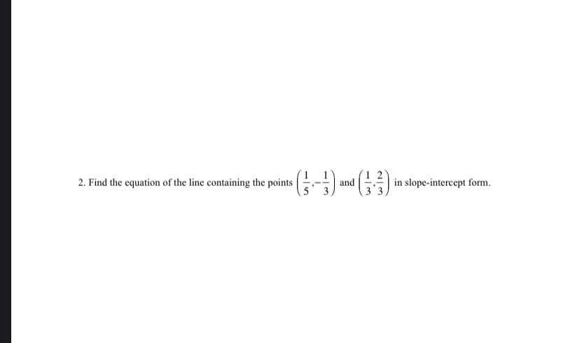 2. Find the equation of the line containing the points -
in slope-intercept form.
and
