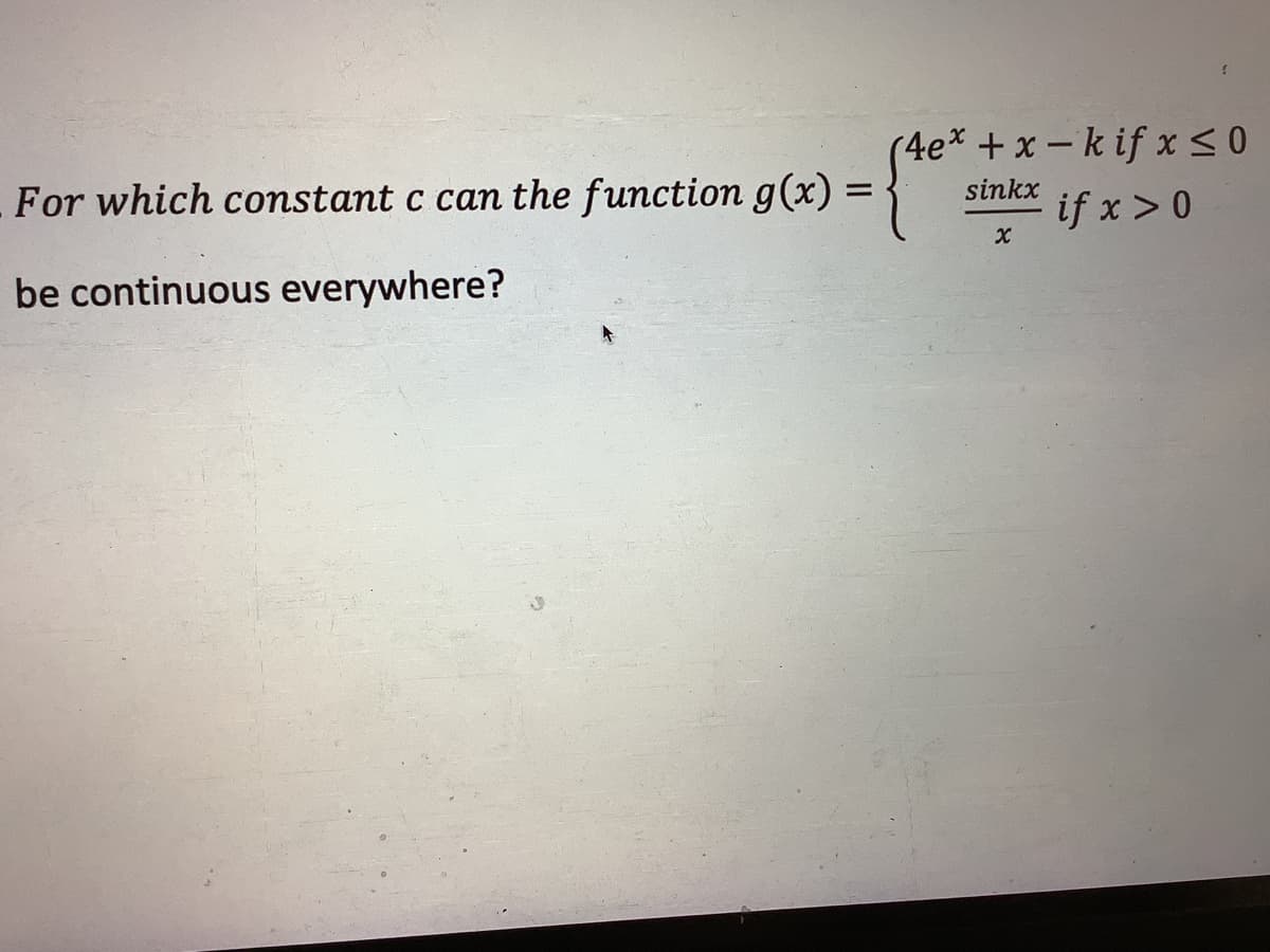 (4e* + x – k if x< 0
if x>0
sinkx
For which constant c can the function g(x) =
be continuous everywhere?
