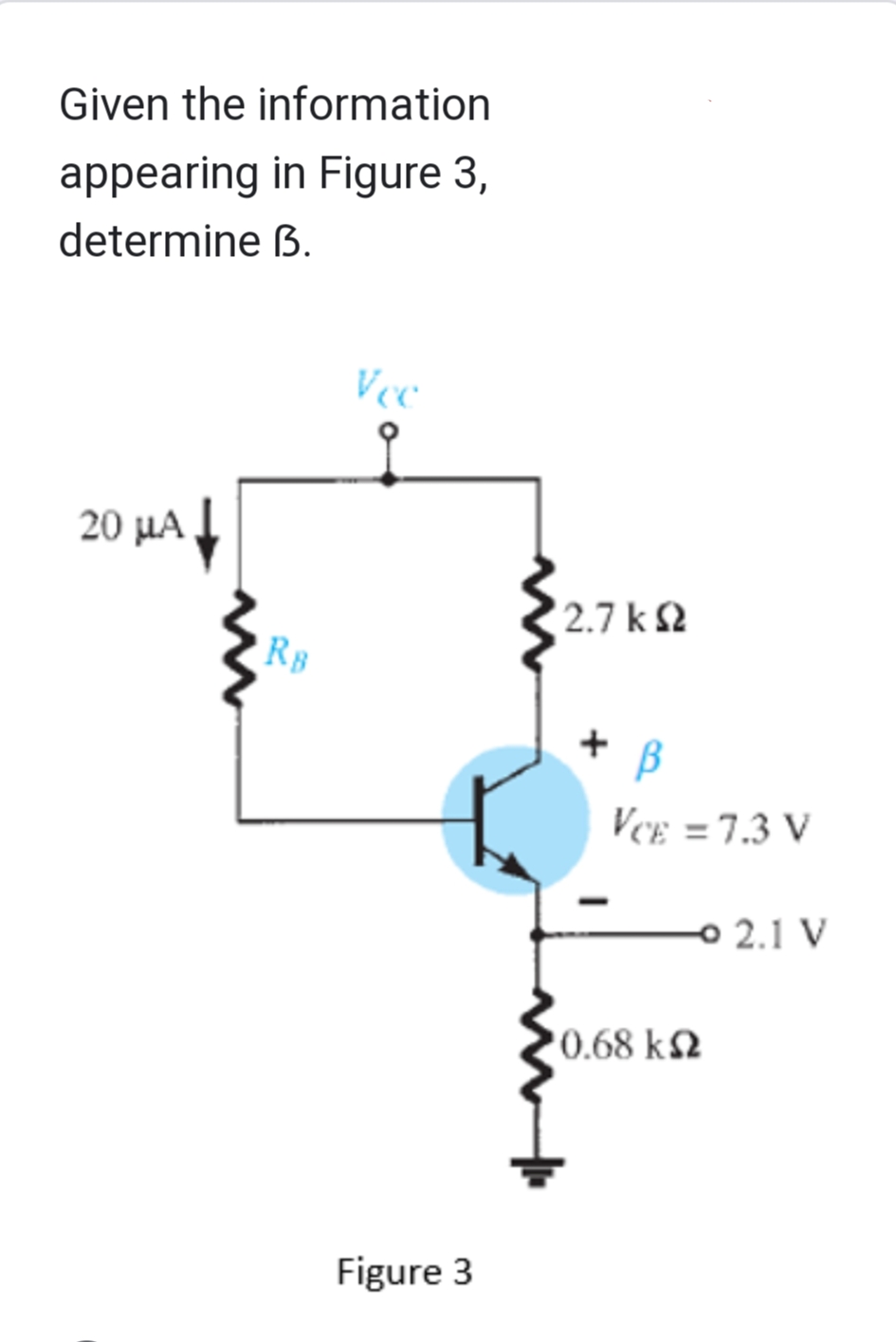 Given the information
appearing in Figure 3,
determine B.
↓
20 μA
RB
Vec
Figure 3
'27 ΚΩ
+ B
VCE = 7.3 V
-2.1 V
10.68 ΚΩ