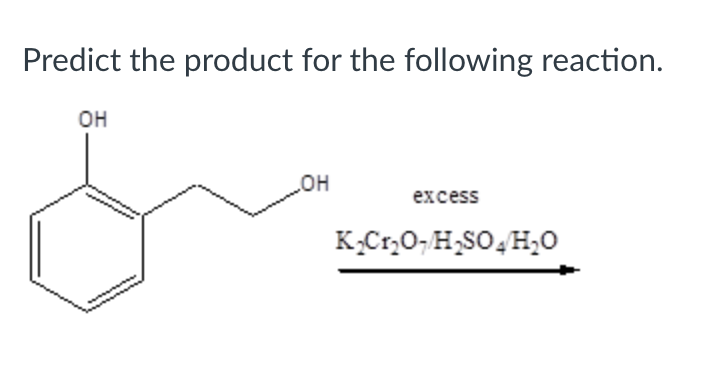 Predict the product for the following reaction.
Он
он
excess
K,Cr,0,H,SO,H;0
