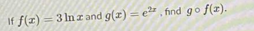 If f(x) =3 ln x and g(x) = e2 , find go f(x).
%3D
