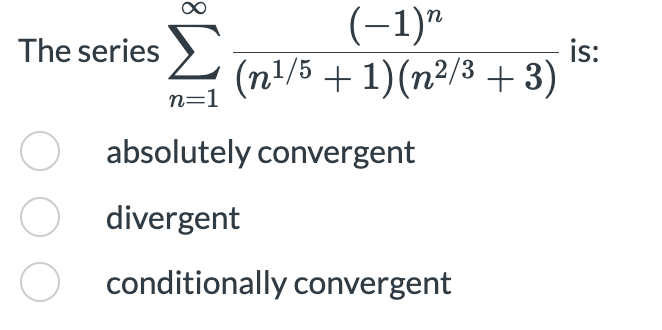 (-1)"
Σ
The series >
is:
(n'/5 + 1)(n²/3 + 3)
n=1
O absolutely convergent
O divergent
conditionally convergent
