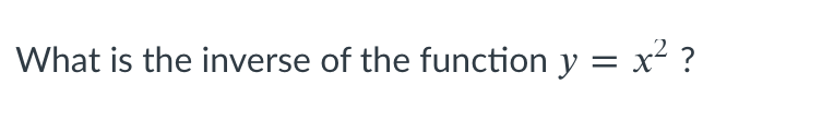 What is the inverse of the function y = x² ?
