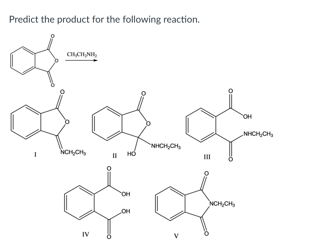 Predict the product for the following reaction.
CH;CH,NH,
OH
NHCH2CH3
`NHCH2CH3
I
NCH,CH3
Но
II
III
OH
NCH2CH3
HO
IV
V
