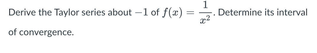 Derive the Taylor series about -1 of f(x)
Determine its interval
x2
of convergence.
