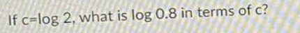 If c=log 2, what is log 0.8 in terms of c?
