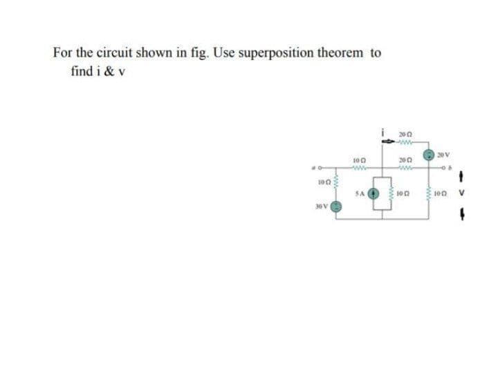 For the circuit shown in fig. Use superposition theorem to
find i & v
200
20 V
200
ww
100
100
SA
100
100 V
ww
www
