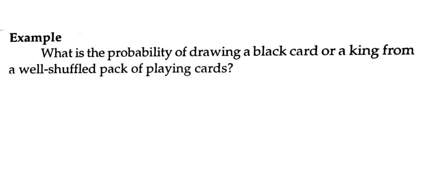 Example
What is the probability of drawing a black card or a king from
a well-shuffled pack of playing cards?
