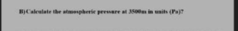 B)Calculate the atmospherie pressure at 3500m in units (Pa)?
