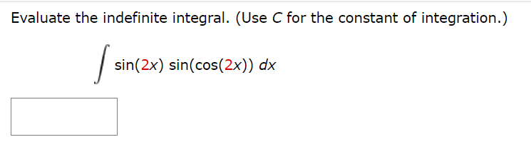 Evaluate the indefinite integral. (Use C for the constant of integration.)
sin(2x) sin(cos(2x)) dx
