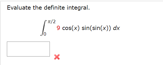 Evaluate the definite integral.
* T/2
9 cos(x) sin(sin(x)) dx
