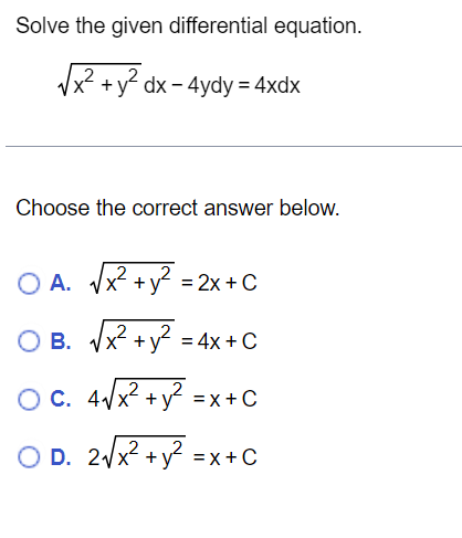 Solve the given differential equation.
√√x² + y² dx - 4ydy = 4xdx
Choose the correct answer below.
A. √√x² + y² = 2x + C
O A.
OB.
OC. 4√√x² + y² = x+C
2
OD. 2√√x² + y² = x+C
√x² + y²
= 4x + C