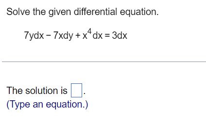 Solve the given differential equation.
7ydx - 7xdy + x*dx = 3dx
The solution is.
(Type an equation.)