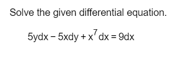 Solve the given differential equation.
5ydx - 5xdy + x' dx = 9dx