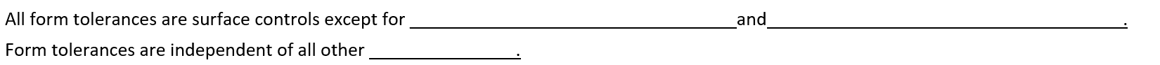 All form tolerances are surface controls except for
Form tolerances are independent of all other
and