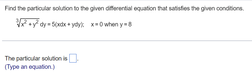 Find the particular solution to the given differential equation that satisfies the given conditions.
3³√√x² + y² dy = 5(xdx + ydy); x=0 when y=8
2
The particular solution is
(Type an equation.)