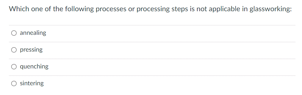 Which one of the following processes or processing steps is not applicable in glassworking:
annealing
pressing
O quenching
O sintering