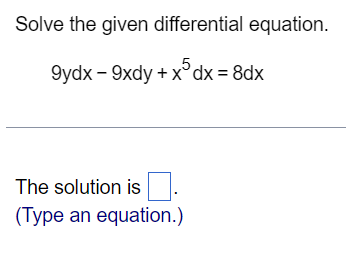 Solve the given differential equation.
9ydx-9xdy + x5 dx = 8dx
The solution is
(Type an equation.)