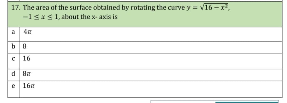17. The area of the surface obtained by rotating the curve y =
V16 – x²,
-1 < x< 1, about the x- axis is
a
b 8
16
d| 8n
e
16n
