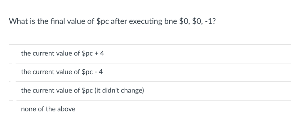 What is the final value of $pc after executing bne $0, $0, -1?
the current value of $pc + 4
the current value of $pc - 4
the current value of $pc (it didn't change)
none of the above
